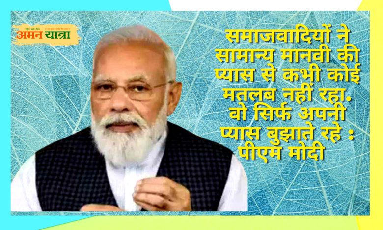 समाजवादियों ने सामान्य मानवी की प्यास से कभी कोई मतलब नहीं रहा. वो सिर्फ अपनी प्यास बुझाते रहे : पीएम मोदी 3 modi g