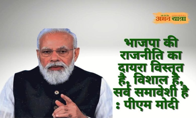 भाजपा की राजनीति का दायरा विस्तृत है, विशाल है, सर्व समावेशी है : पीएम मोदी 1 pm modi 1 2