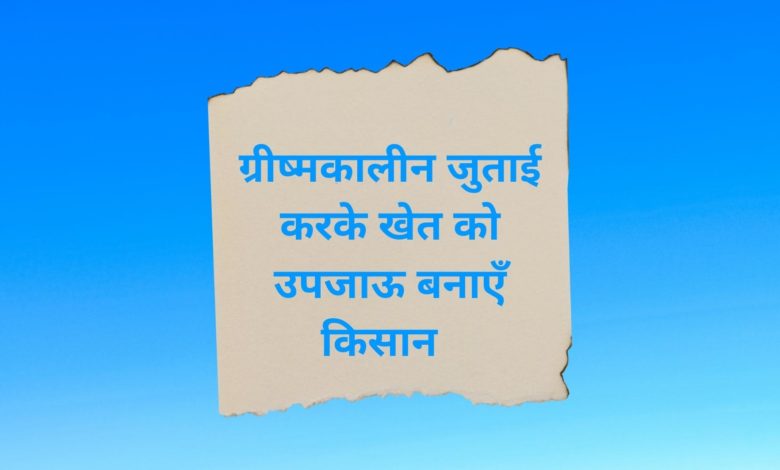 ग्रीष्मकालीन जुताई करके खेत को उपजाऊ बनाएँ किसान 3 kisan 1