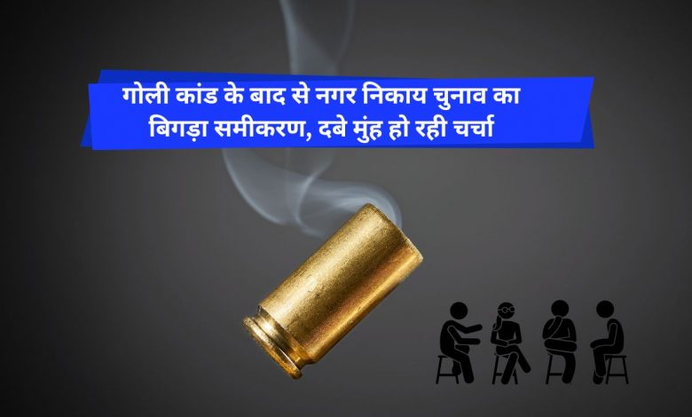 गोली कांड के बाद से नगर निकाय चुनाव का बिगड़ा समीकरण, दबे मुंह हो रही चर्चा 1 PHOTO 1 1 17