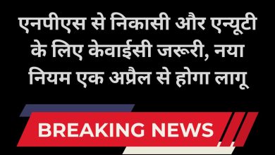 Photo of एनपीएस से निकासी और एन्यूटी के लिए केवाईसी जरूरी, नया नियम एक अप्रैल से होगा लागू