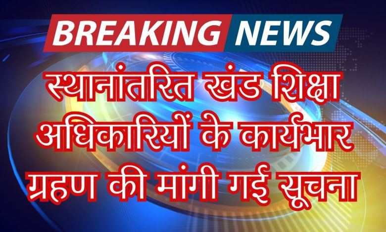 स्थानांतरित खंड शिक्षा अधिकारियों के कार्यभार ग्रहण की मांगी गई सूचना 3 PHOTO 5