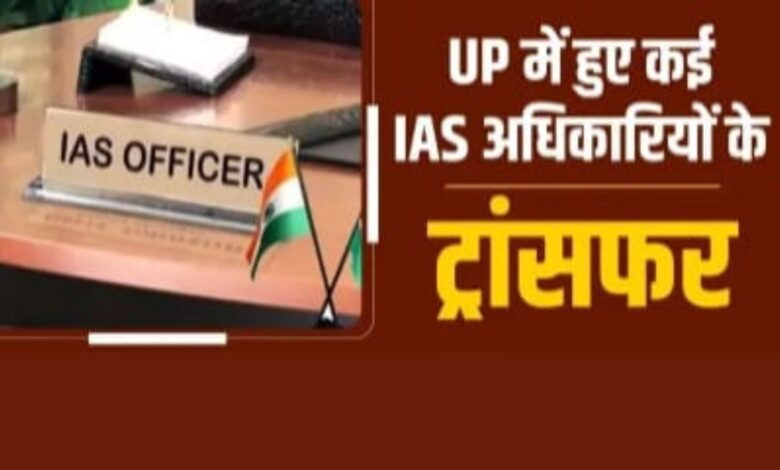 यूपी में बड़ा प्रशासनिक फेरबदल, 29 IAS अफसरों का तबादला,आजमगढ़,कुशीनगर,मुजफ्फरनगर के बदले डीएम 3 transfer