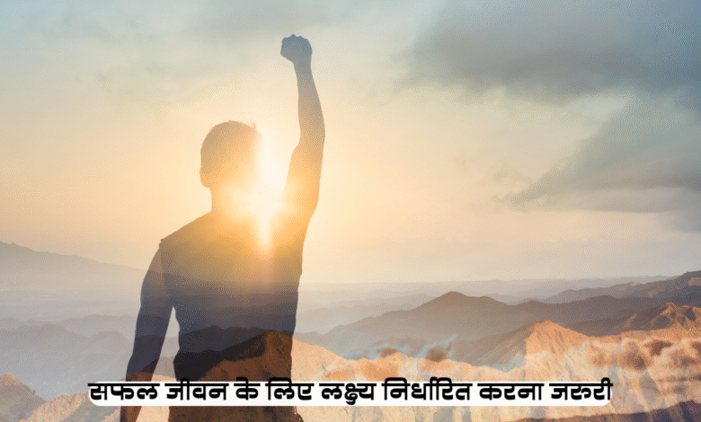 सफल जीवन के लिए लक्ष्य निर्धारित करना जरूरी 3 जीवन के लिए लक्ष्य निर्धारित करना जरूरी