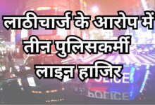 Photo of कानपुर देहात में लाठीचार्ज के आरोप में तीन पुलिसकर्मी लाइन हाजिर