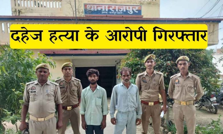 कानपुर देहात राजपुर पुलिस द्वारा दहेज हत्या के आरोपी गिरफ्तार