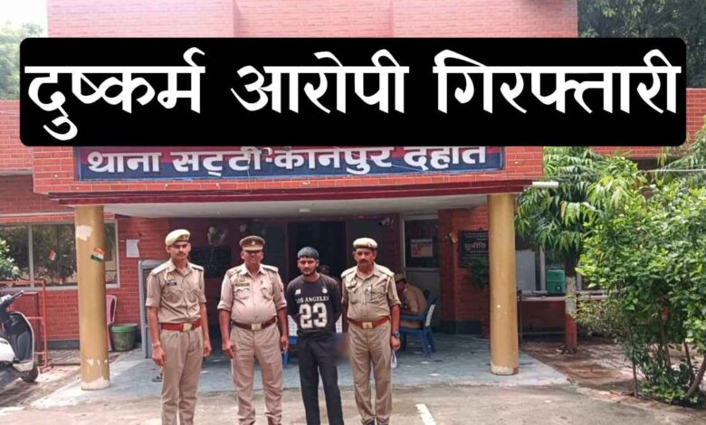 कानपुर देहात सट्टी थाना पुलिस द्वारा दुष्कर्म के आरोपी की गिरफ्तारी